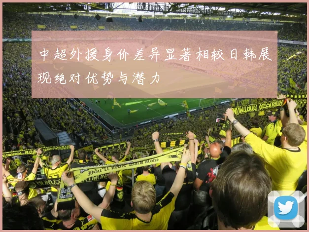 中超外援身价差异显著相较日韩展现绝对优势与潜力