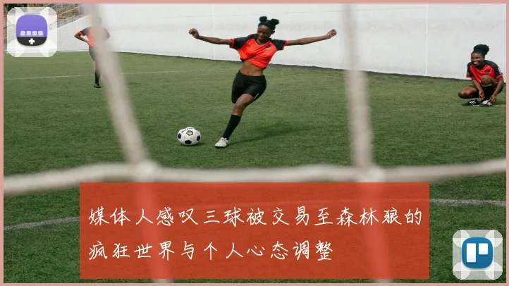 媒体人感叹三球被交易至森林狼的疯狂世界与个人心态调整