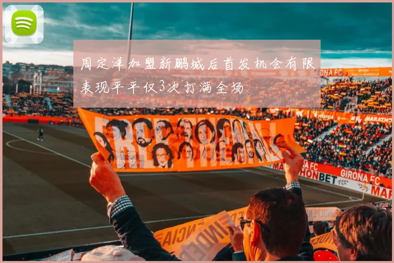 周定洋加盟新鹏城后首发机会有限表现平平仅3次打满全场