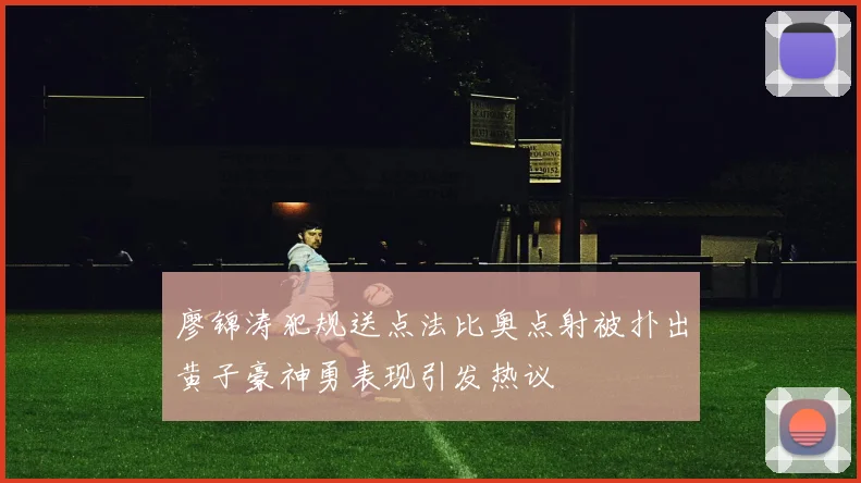 廖锦涛犯规送点法比奥点射被扑出黄子豪神勇表现引发热议