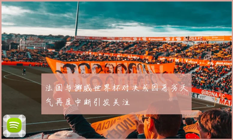 法国与挪威世界杯对决或因恶劣天气再度中断引发关注