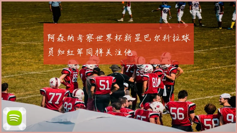 阿森纳考察世界杯新星巴尔科拉球员知红军同样关注他