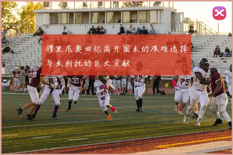 穆里尼奥回忆离开国米的艰难选择与米利托的巨大贡献