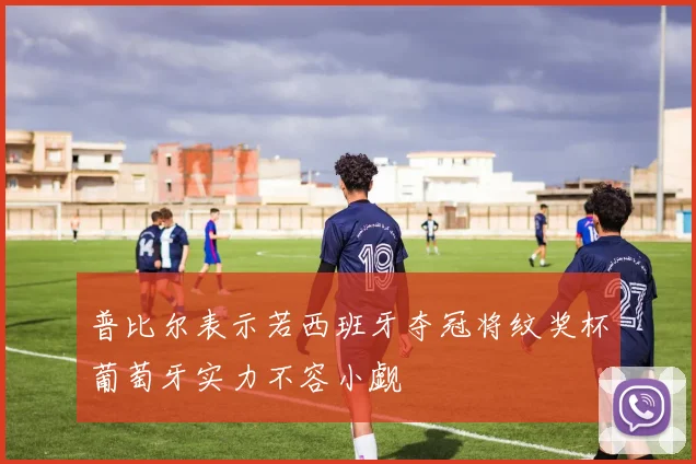 普比尔表示若西班牙夺冠将纹奖杯葡萄牙实力不容小觑