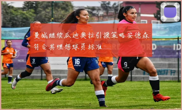 曼城继续瓜迪奥拉引援策略安德森符合其理想球员标准